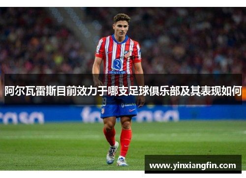 阿尔瓦雷斯目前效力于哪支足球俱乐部及其表现如何