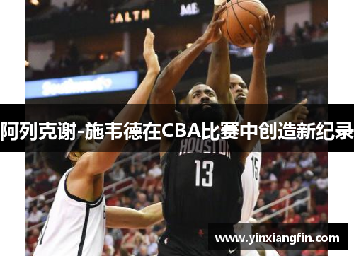 阿列克谢-施韦德在CBA比赛中创造新纪录
