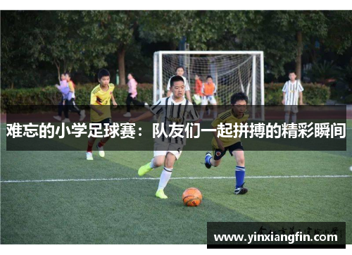 难忘的小学足球赛：队友们一起拼搏的精彩瞬间