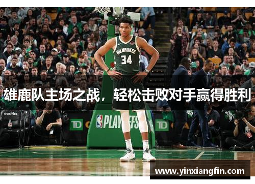 雄鹿队主场之战，轻松击败对手赢得胜利