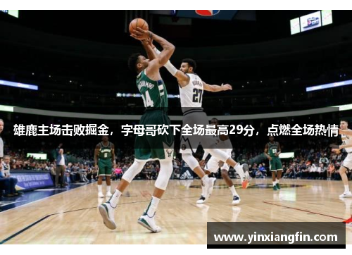 雄鹿主场击败掘金，字母哥砍下全场最高29分，点燃全场热情