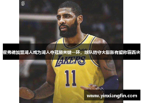 霍弗德加盟湖人成为湖人夺冠最关键一环，球队防守大膨胀有望称霸西决