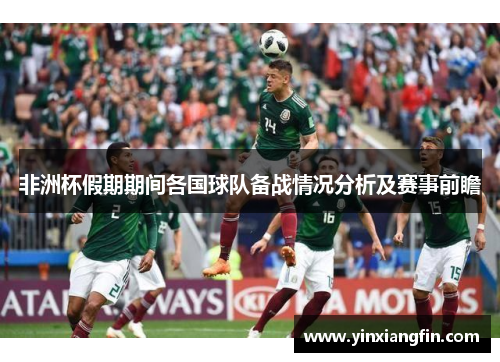 非洲杯假期期间各国球队备战情况分析及赛事前瞻