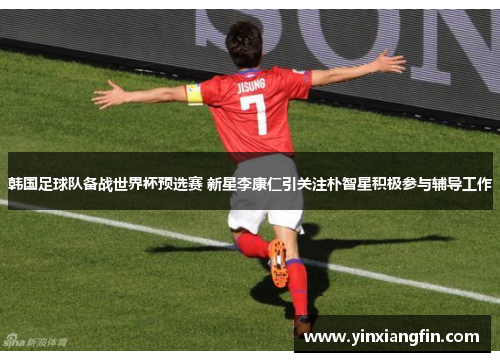 韩国足球队备战世界杯预选赛 新星李康仁引关注朴智星积极参与辅导工作