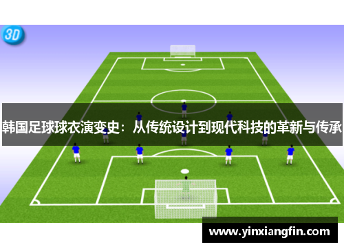韩国足球球衣演变史：从传统设计到现代科技的革新与传承