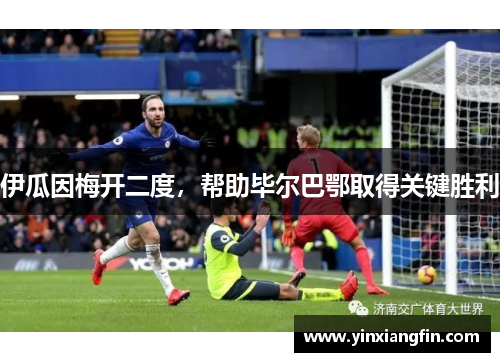 伊瓜因梅开二度，帮助毕尔巴鄂取得关键胜利