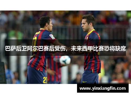 巴萨后卫阿尔巴赛后受伤，未来西甲比赛恐将缺席