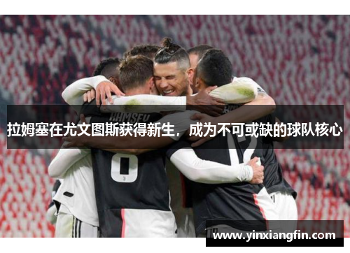拉姆塞在尤文图斯获得新生，成为不可或缺的球队核心