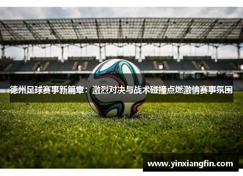 德州足球赛事新篇章：激烈对决与战术碰撞点燃激情赛事氛围