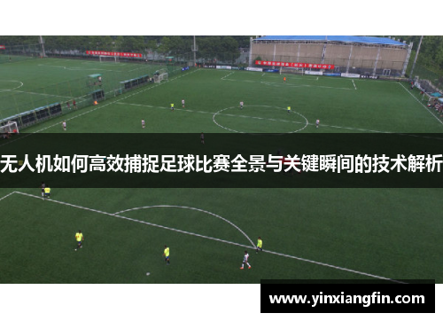 无人机如何高效捕捉足球比赛全景与关键瞬间的技术解析