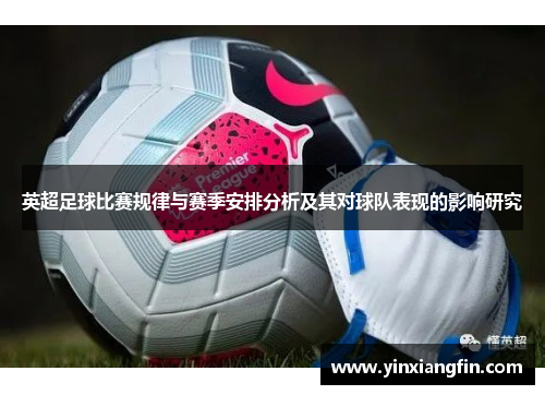 英超足球比赛规律与赛季安排分析及其对球队表现的影响研究