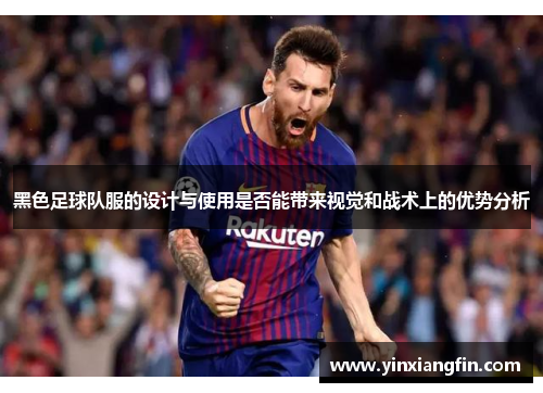 黑色足球队服的设计与使用是否能带来视觉和战术上的优势分析