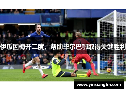 伊瓜因梅开二度，帮助毕尔巴鄂取得关键胜利