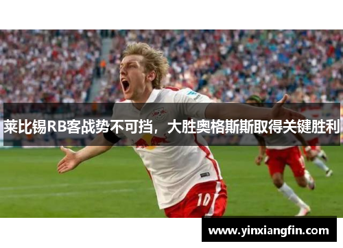 莱比锡RB客战势不可挡，大胜奥格斯斯取得关键胜利