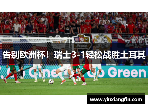 告别欧洲杯！瑞士3-1轻松战胜土耳其