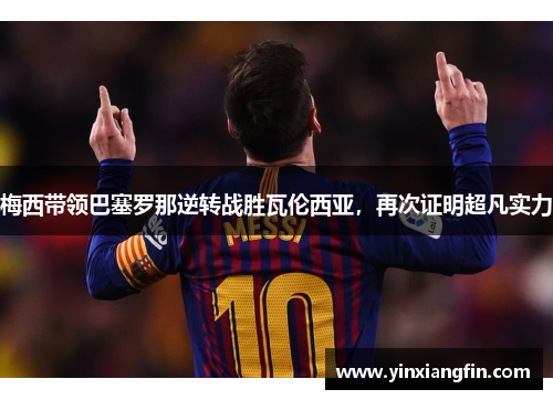 梅西带领巴塞罗那逆转战胜瓦伦西亚，再次证明超凡实力