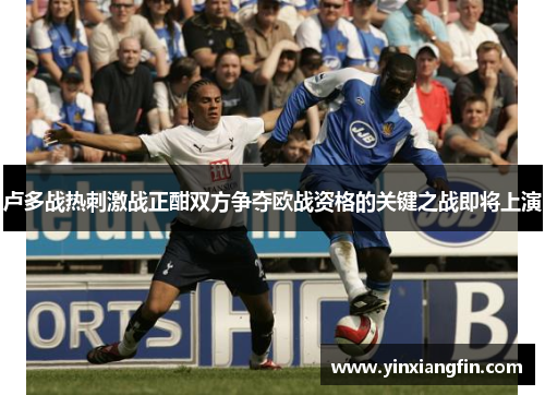卢多战热刺激战正酣双方争夺欧战资格的关键之战即将上演