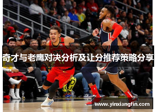 奇才与老鹰对决分析及让分推荐策略分享