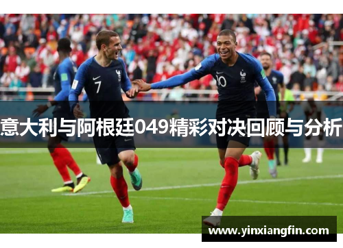 意大利与阿根廷049精彩对决回顾与分析