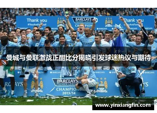 曼城与曼联激战正酣比分揭晓引发球迷热议与期待