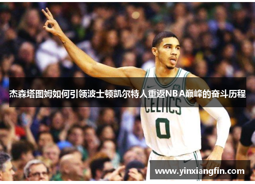 杰森塔图姆如何引领波士顿凯尔特人重返NBA巅峰的奋斗历程