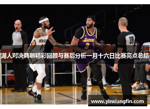 湖人对决鹈鹕精彩回顾与赛后分析一月十六日比赛亮点总结