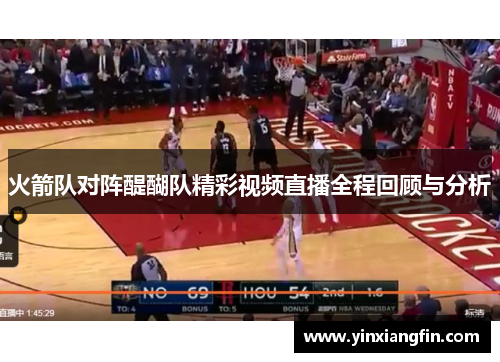 火箭队对阵醍醐队精彩视频直播全程回顾与分析