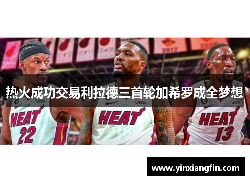 热火成功交易利拉德三首轮加希罗成全梦想