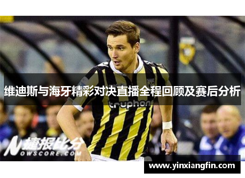 维迪斯与海牙精彩对决直播全程回顾及赛后分析