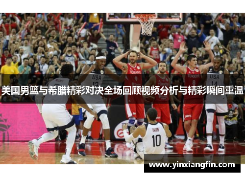 美国男篮与希腊精彩对决全场回顾视频分析与精彩瞬间重温