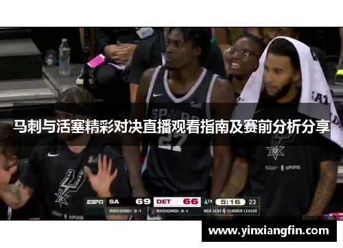 马刺与活塞精彩对决直播观看指南及赛前分析分享