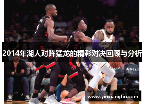 2014年湖人对阵猛龙的精彩对决回顾与分析