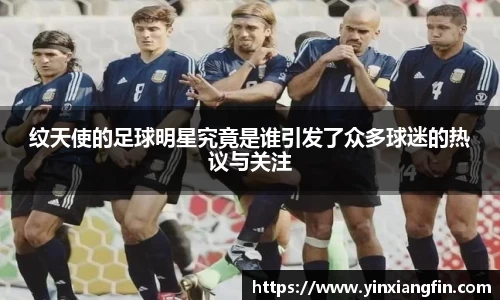 纹天使的足球明星究竟是谁引发了众多球迷的热议与关注