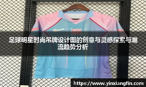 足球明星时尚吊牌设计图的创意与灵感探索与潮流趋势分析